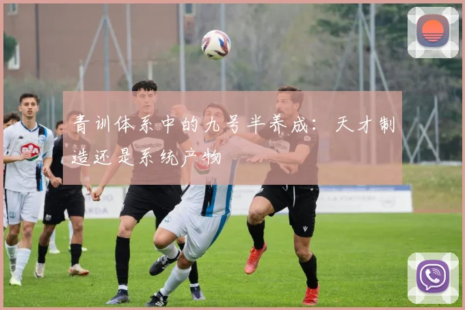 青训体系中的九号半养成:天才制造还是系统产物