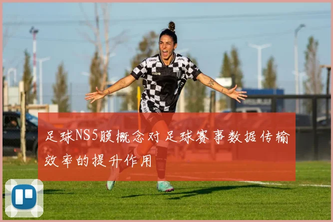 足球NS5膜概念对足球赛事数据传输效率的提升作用