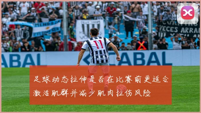 足球动态拉伸是否在比赛前更适合激活肌群并减少肌肉拉伤风险