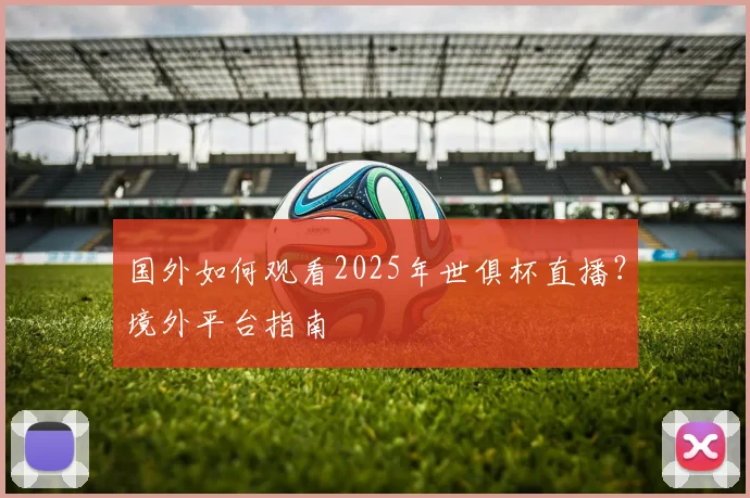 国外如何观看2025年世俱杯直播？境外平台指南