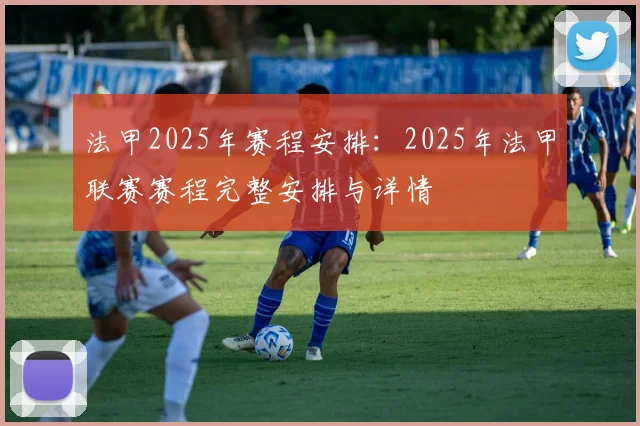 法甲2025年赛程安排：2025年法甲联赛赛程完整安排与详情