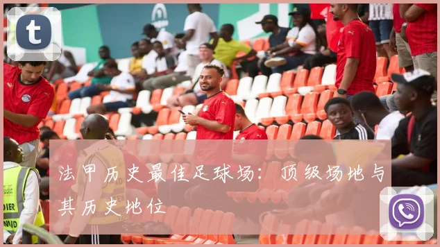 法甲历史最佳足球场:顶级场地与其历史地位