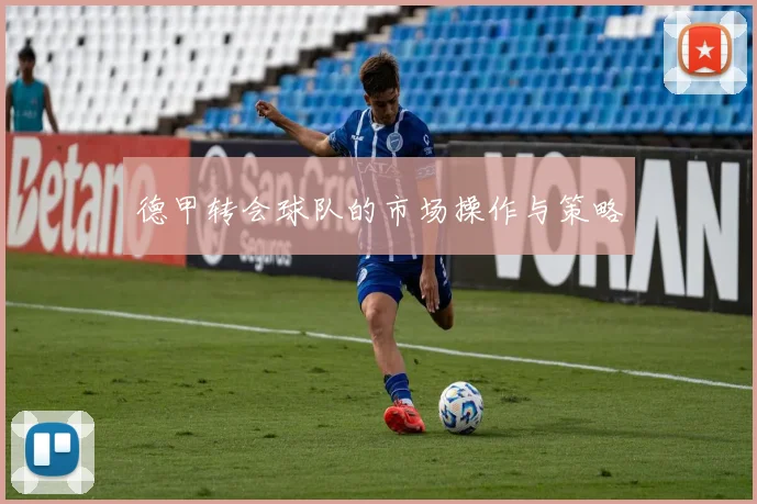 德甲转会球队的市场操作与策略