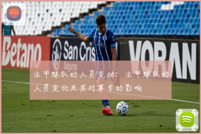 法甲球队的人员变动：法甲球队的人员变化及其对赛季的影响