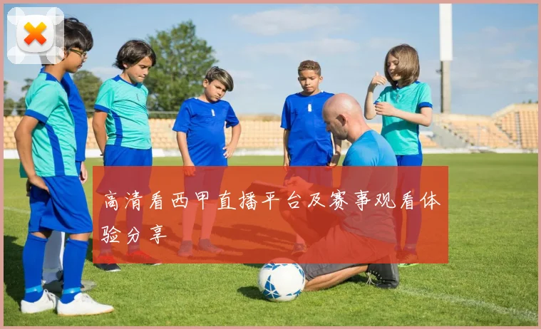 高清看西甲直播平台及赛事观看体验分享