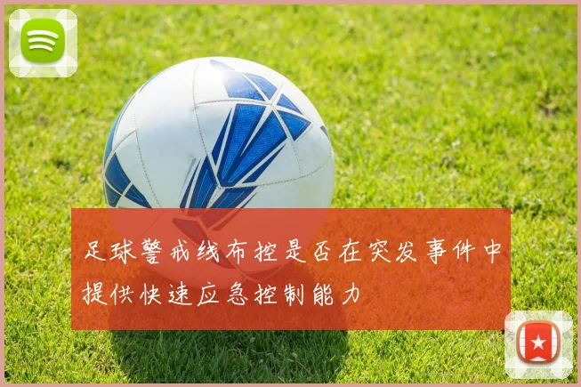足球警戒线布控是否在突发事件中提供快速应急控制能力