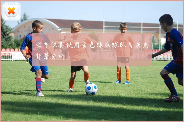 法甲联赛使用黄色球衣球队与历史背景分析